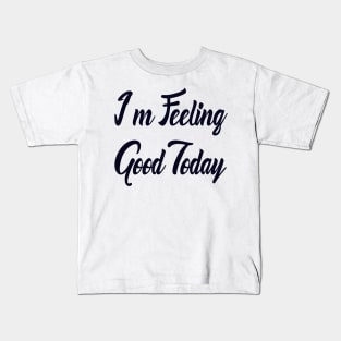 I m Feeling Good Today Kids T-Shirt